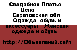 Свадебное Платье › Цена ­ 7 500 - Саратовская обл. Одежда, обувь и аксессуары » Женская одежда и обувь   